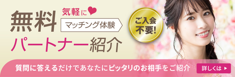 無料パートナー紹介　気軽にマッチング体験　ご入会不要　質問に答えるだけであなたにピッタリのお相手をご紹介　詳しくはこちら